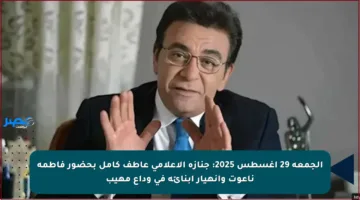 الجمعة 29 أغسطس 2025: جنازة الإعلامي عاطف كامل بحضور فاطمة ناعوت وانهيار أبنائه في وداع مهيب